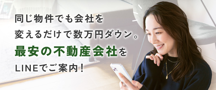 同じ物件でも会社を変えるだけで数万円ダウン。最安の不動産会社をLINEでご案内！