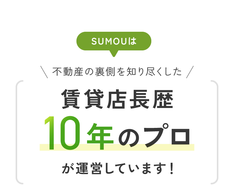 SUMOUは？不動産の裏側を知り尽くした賃貸店長歴10年のプロが運営しています！